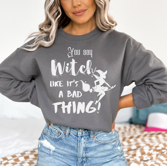 You Say Witch Like It's A Bad Thing Sweatshirt